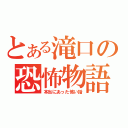 とある滝口の恐怖物語（本当にあった怖い話）