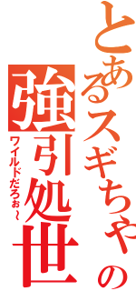 とあるスギちゃんの強引処世（ワイルドだろぉ～）