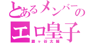 とあるメンバーのエロ皇子（藤ヶ谷太輔）