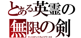 とある英霊の無限の剣製（アンリミテッドブレイドワークス）