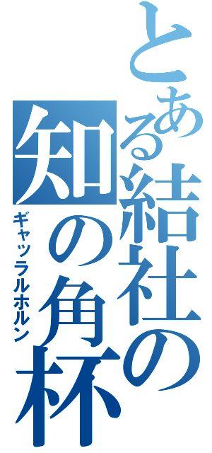 とある結社の知の角杯（ギャッラルホルン）