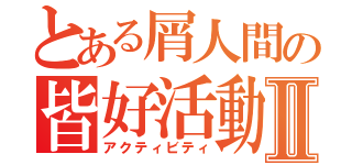 とある屑人間の皆好活動Ⅱ（アクティビティ）