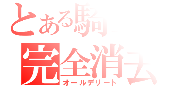 とある騎士の完全消去（オールデリート）