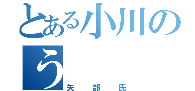 とある小川のう（矢部氏）