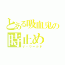 とある吸血鬼の時止め（ザ・ワールド）