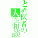 とある医者の人生相談（カウンセリング）