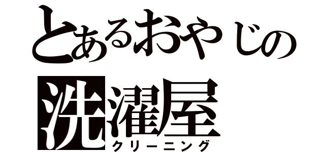 とあるおやじの洗濯屋（クリーニング）