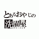 とあるおやじの洗濯屋（クリーニング）