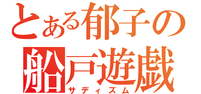 とある郁子の船戸遊戯（サディズム）