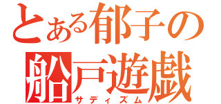 とある郁子の船戸遊戯（サディズム）