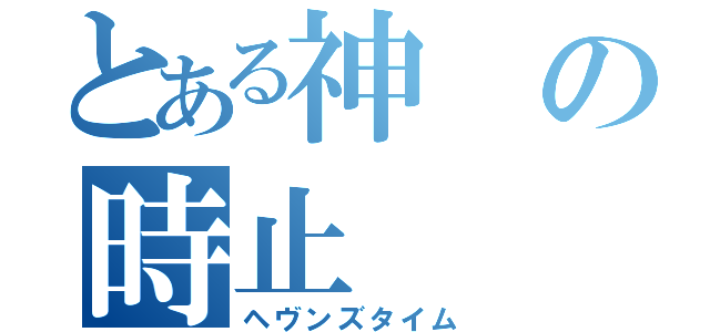 とある神の時止（ヘヴンズタイム）