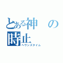 とある神の時止（ヘヴンズタイム）