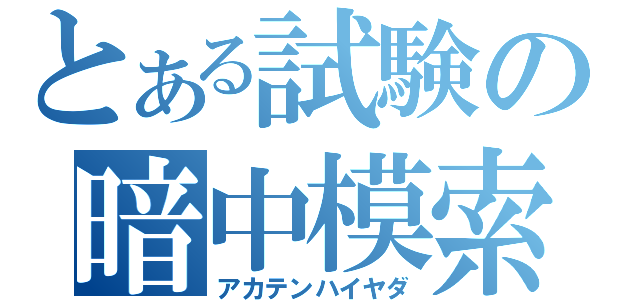 とある試験の暗中模索（アカテンハイヤダ）