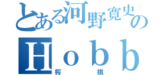 とある河野寛史のＨｏｂｂｙ（将棋）