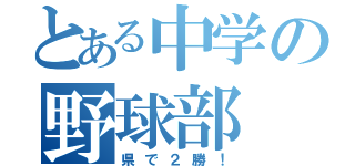 とある中学の野球部（県で２勝！）