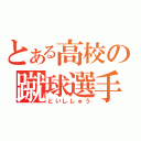 とある高校の蹴球選手（といししゅう）