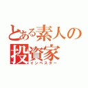 とある素人の投資家（インベスター）