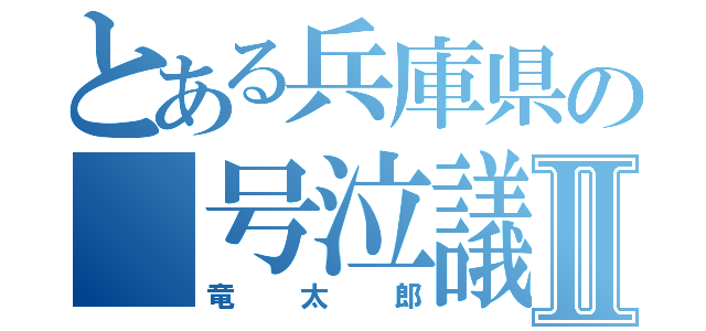 とある兵庫県の 号泣議員 Ⅱ（竜太郎）