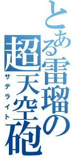 とある雷瑠の超天空砲（サテライト）