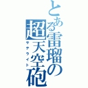 とある雷瑠の超天空砲（サテライト）