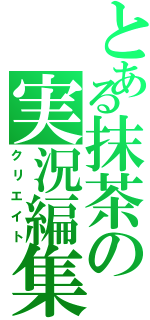 とある抹茶の実況編集（クリエイト）