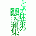 とある抹茶の実況編集（クリエイト）