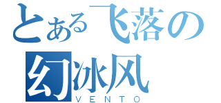 とある飞落の幻冰风（ＶＥＮＴＯ）