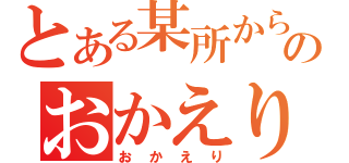 とある某所からのおかえり（おかえり）