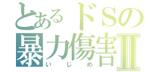 とあるドＳの暴力傷害Ⅱ（いじめ）