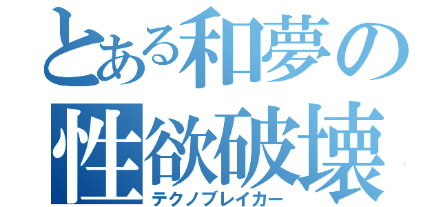 とある和夢の性欲破壊（テクノブレイカー）