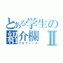 とある学生の紹介欄Ⅱ（プロフィール）