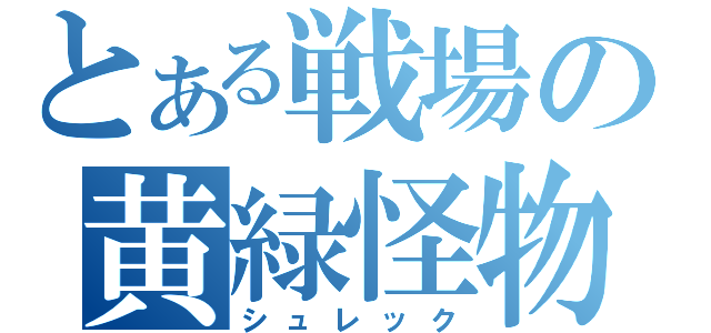 とある戦場の黄緑怪物（シュレック）