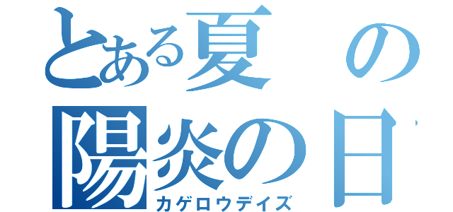 とある夏の陽炎の日々（カゲロウデイズ）