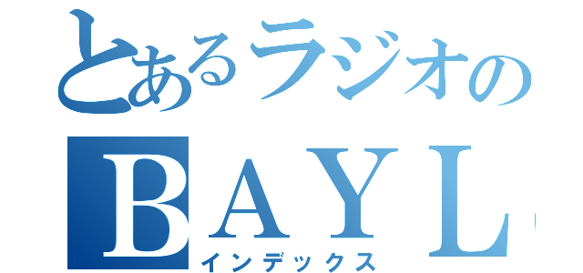 とあるラジオのＢＡＹＬＩＮＥ（インデックス）