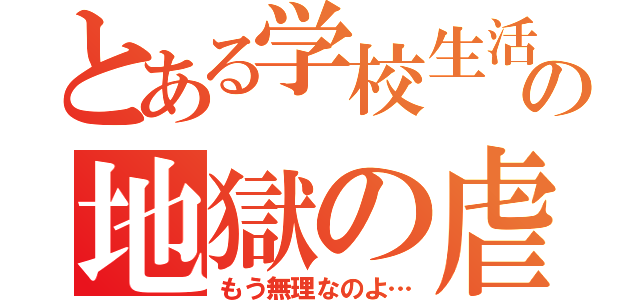 とある学校生活の地獄の虐め（もう無理なのよ…）