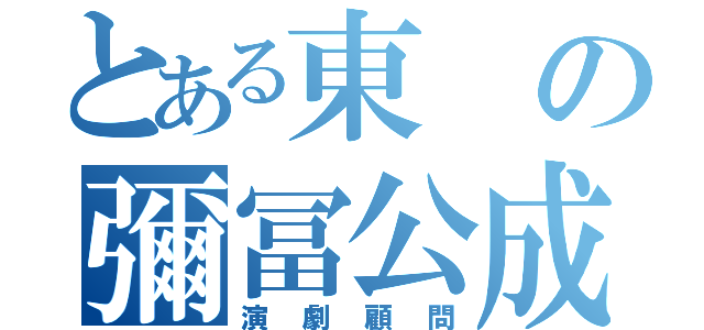 とある東の彌冨公成（演劇顧問）