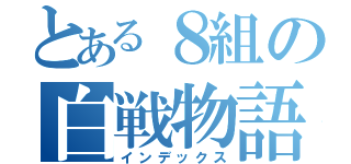 とある８組の白戦物語（インデックス）