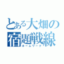 とある大畑の宿題戦線（ホームワーク）