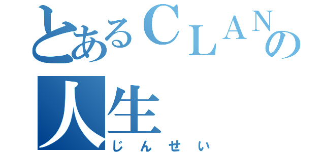 とあるＣＬＡＮＮＡＤの人生（じんせい）