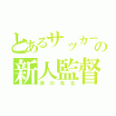 とあるサッカーの新人監督（滑川先生）