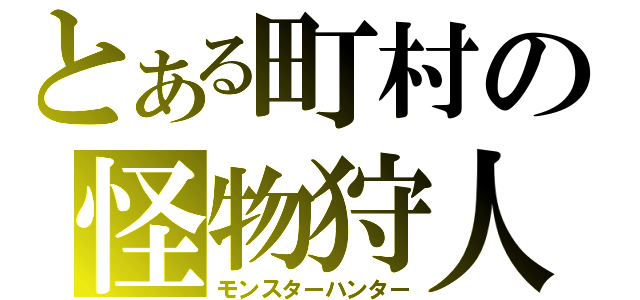 とある町村の怪物狩人（モンスターハンター）