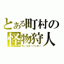 とある町村の怪物狩人（モンスターハンター）