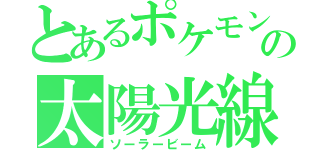 とあるポケモンの太陽光線（ソーラービーム）