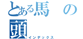 とある馬の頭（インデックス）