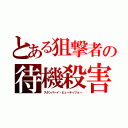 とある狙撃者の待機殺害（スタンバーイ・ビューティフォー）