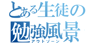 とある生徒の勉強風景（アウトゾーン）