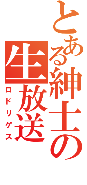 とある紳士の生放送（ロドリゲス）