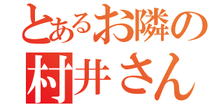 とあるお隣の村井さん（）