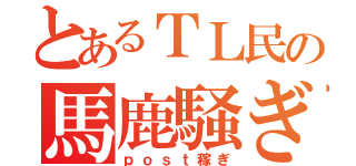 とあるＴＬ民の馬鹿騒ぎ（ｐｏｓｔ稼ぎ）