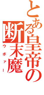 とある皇帝の断末魔（ウボァー）